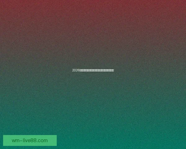 2026世界杯赛事全解析及比赛场地详细指南与观赛攻略